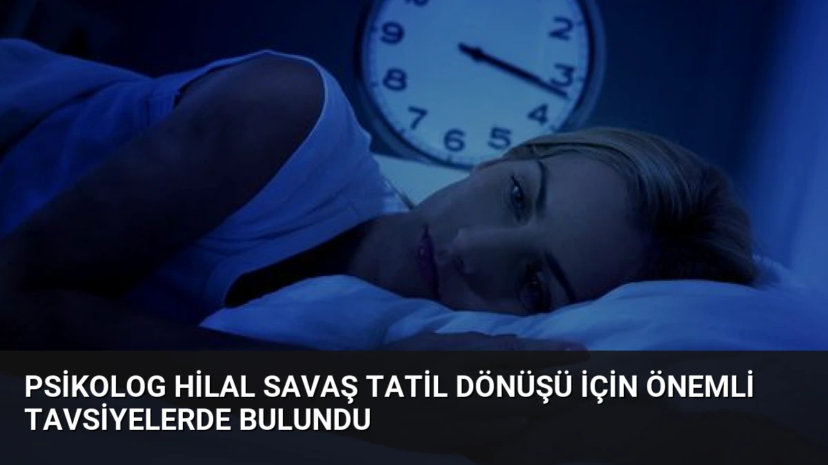 Psikolog Hilal Savaş Tatil Dönüşü İçin Önemli Tavsiyelerde Bulundu
