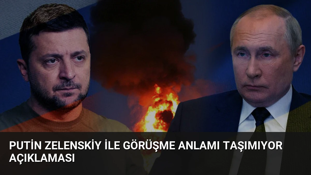 Putin Zelenskiy ile Görüşme Anlamı Taşımıyor Açıklaması