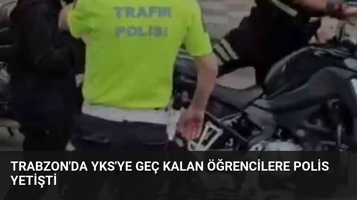 Trabzon’da YKS’ye Geç Kalan Öğrencilere Polis Yetişti