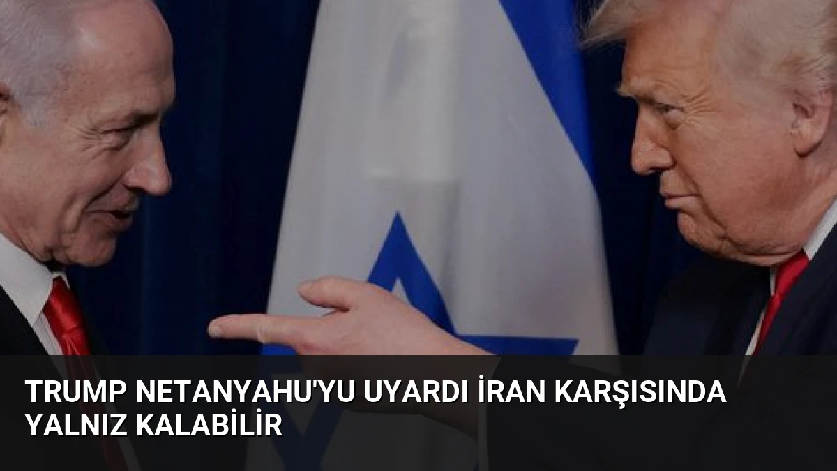 Trump Netanyahu’yu Uyardı İran Karşısında Yalnız Kalabilir
