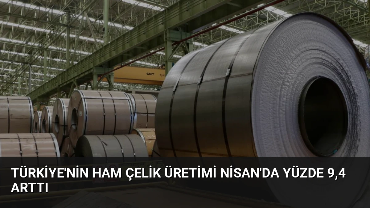 Türkiye’nin Ham Çelik Üretimi Nisan’da Yüzde 9,4 Arttı