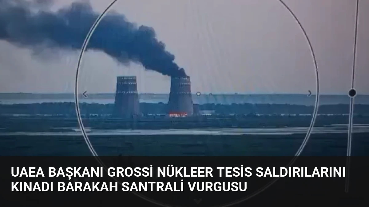 UAEA Başkanı Grossi Nükleer Tesis Saldırılarını Kınadı Barakah Santrali Vurgusu