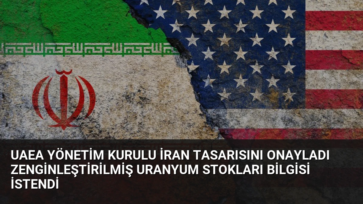 UAEA Yönetim Kurulu İran Tasarısını Onayladı Zenginleştirilmiş Uranyum Stokları Bilgisi İstendi