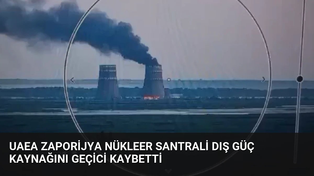 UAEA Zaporijya Nükleer Santrali Dış Güç Kaynağını Geçici Kaybetti