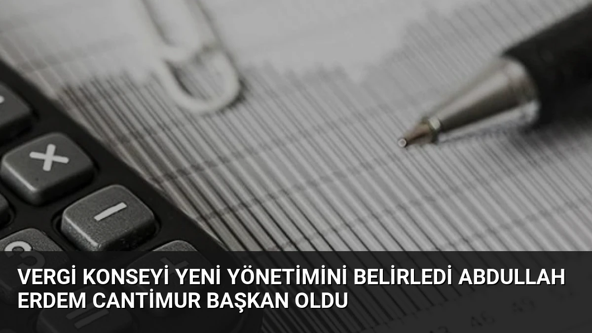 Vergi Konseyi Yeni Yönetimini Belirledi Abdullah Erdem Cantimur Başkan Oldu