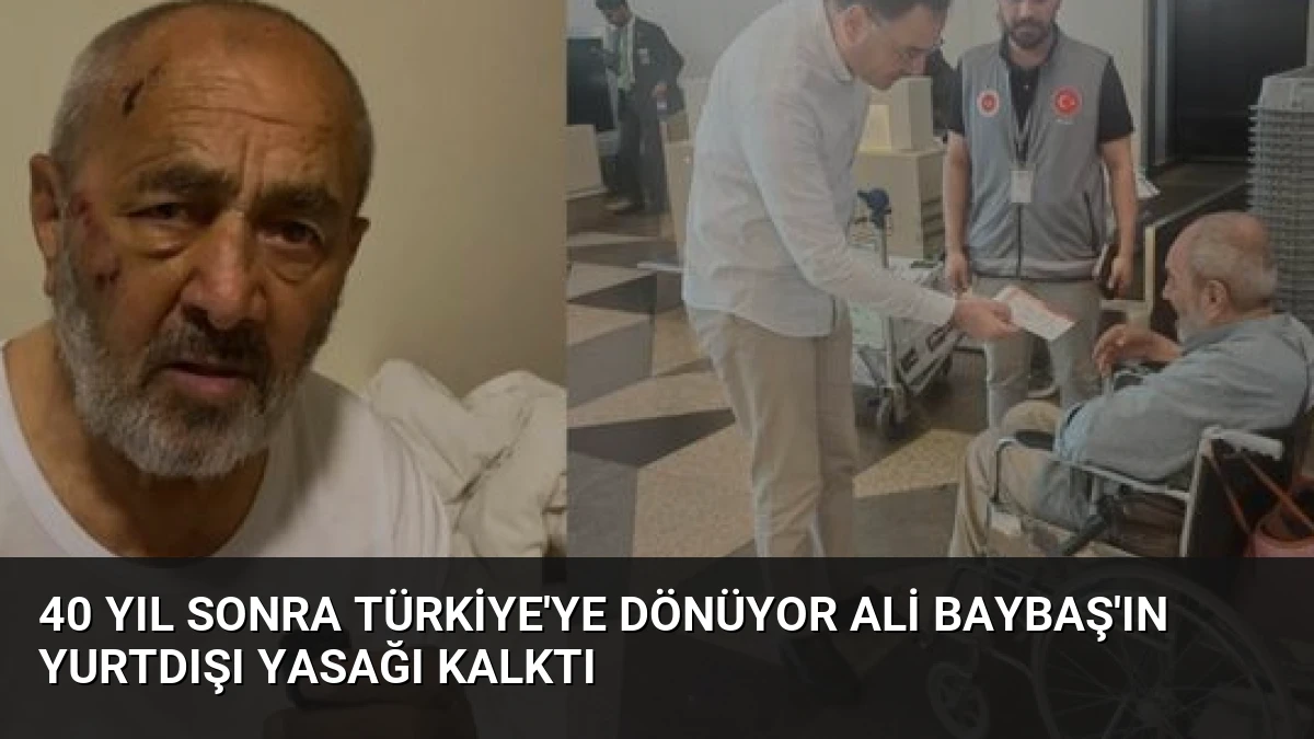 40 Yıl Sonra Türkiye’ye Dönüyor Ali Baybaş’ın Yurtdışı Yasağı Kalktı