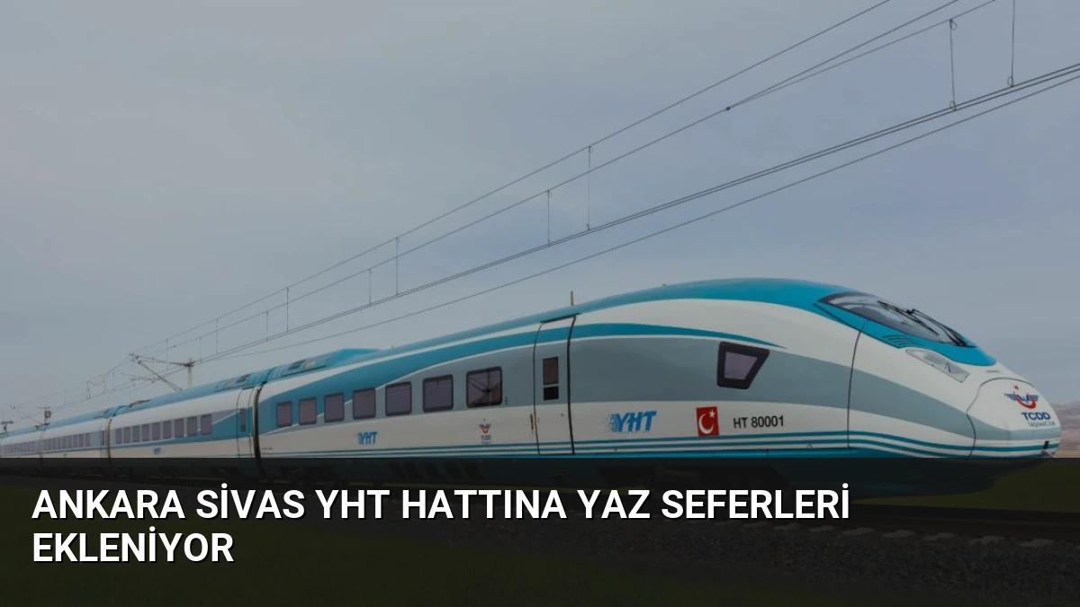 Ankara Sivas YHT Hattına Yaz Seferleri Ekleniyor