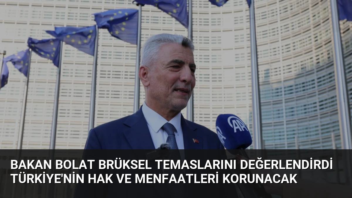 Bakan Bolat Brüksel Temaslarını Değerlendirdi Türkiye’nin Hak ve Menfaatleri Korunacak