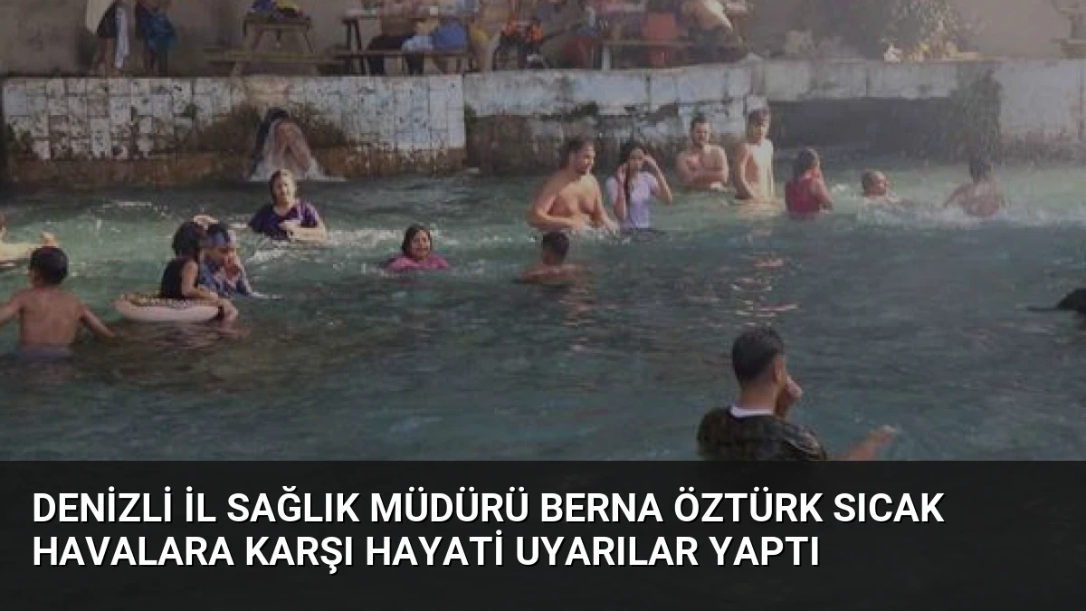 Denizli İl Sağlık Müdürü Berna Öztürk Sıcak Havalara Karşı Hayati Uyarılar Yaptı