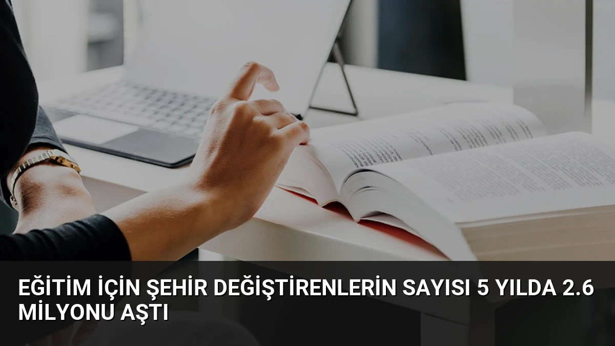 Eğitim İçin Şehir Değiştirenlerin Sayısı 5 Yılda 2.6 Milyonu Aştı