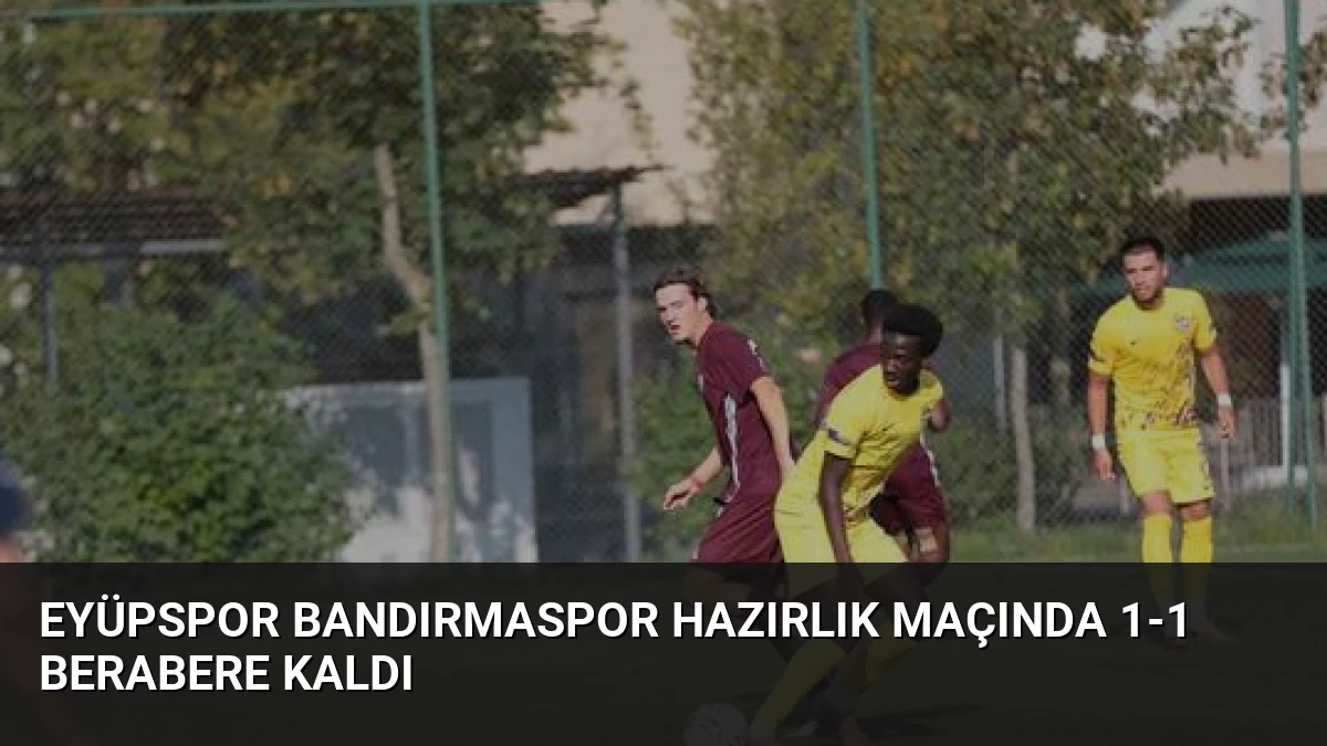 Eyüpspor Bandırmaspor Hazırlık Maçında 1-1 Berabere Kaldı