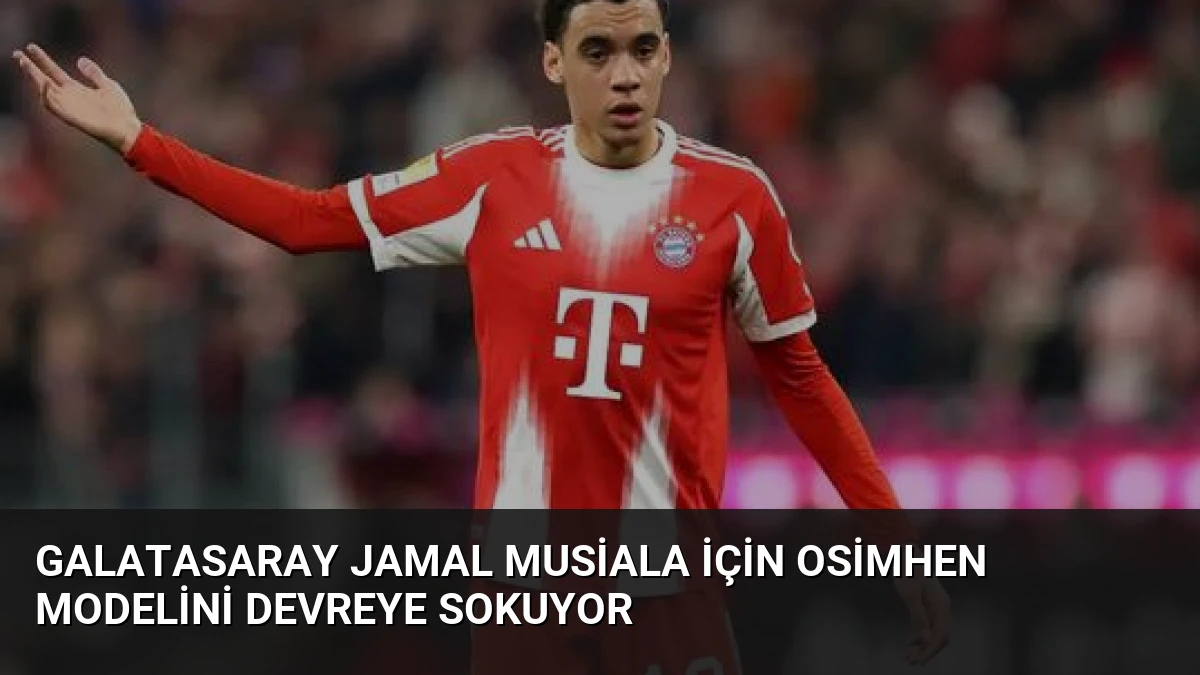 Galatasaray Jamal Musiala İçin Osimhen Modelini Devreye Sokuyor