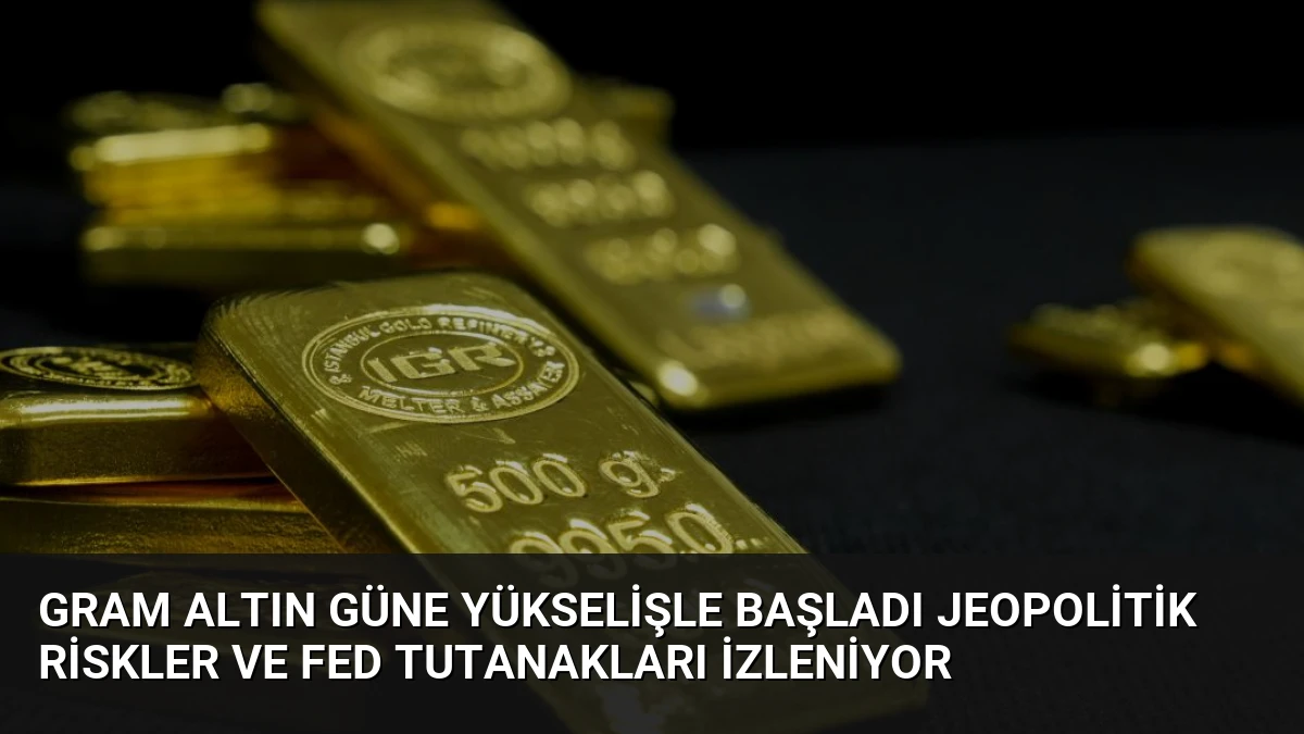 Gram Altın Güne Yükselişle Başladı Jeopolitik Riskler ve Fed Tutanakları İzleniyor