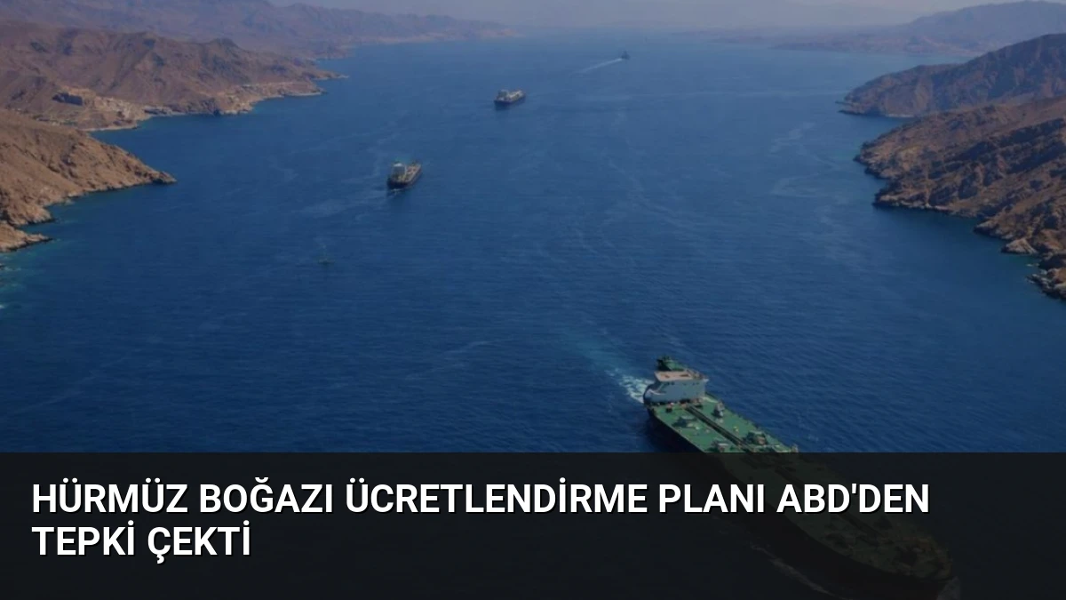 Hürmüz Boğazı Ücretlendirme Planı ABD’den Tepki Çekti