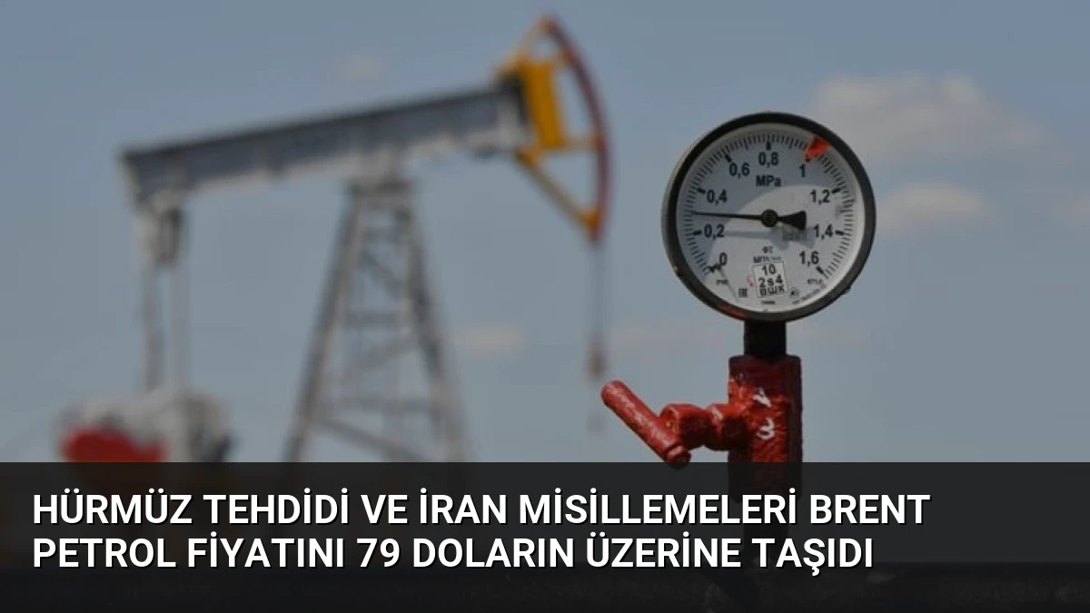 Hürmüz Tehdidi ve İran Misillemeleri Brent Petrol Fiyatını 79 Doların Üzerine Taşıdı
