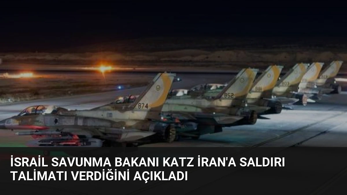 İsrail Savunma Bakanı Katz İran’a Saldırı Talimatı Verdiğini Açıkladı