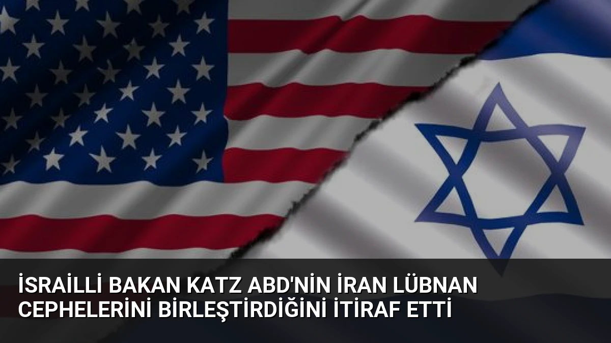 İsrailli Bakan Katz ABD’nin İran Lübnan Cephelerini Birleştirdiğini İtiraf Etti