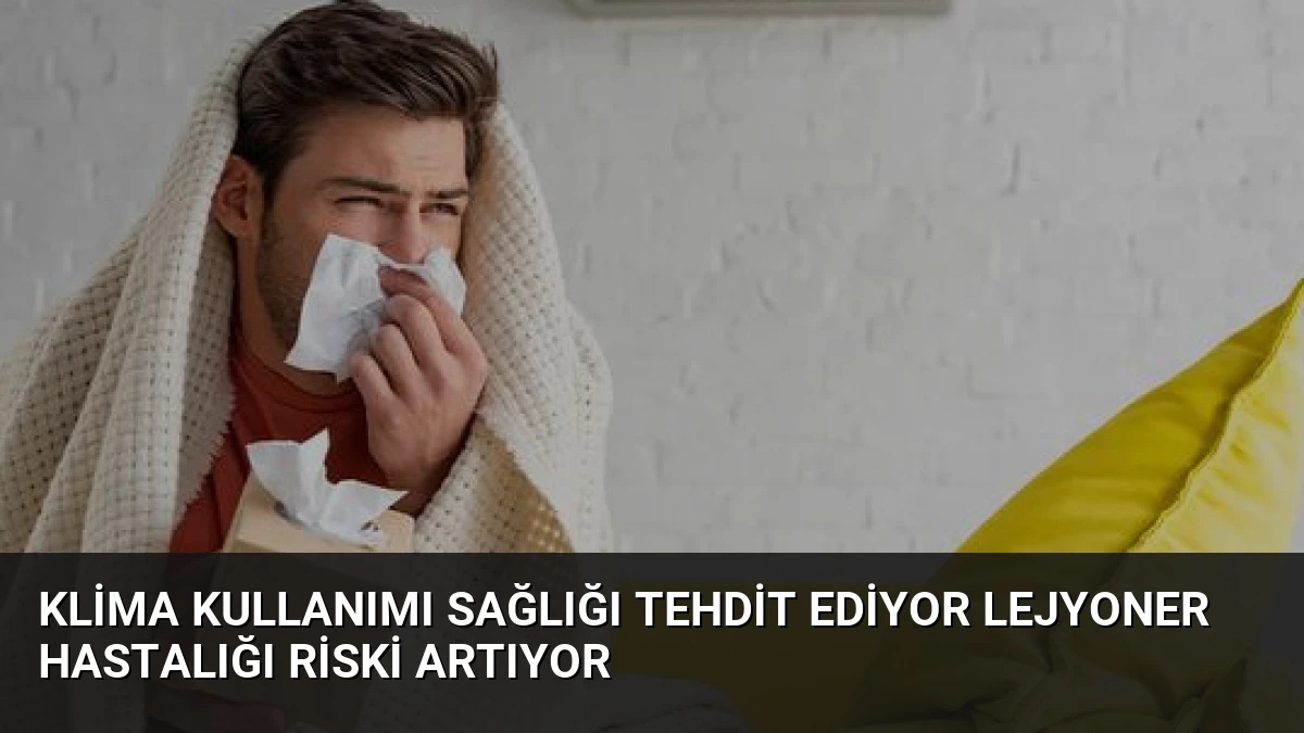 Klima Kullanımı Sağlığı Tehdit Ediyor Lejyoner Hastalığı Riski Artıyor