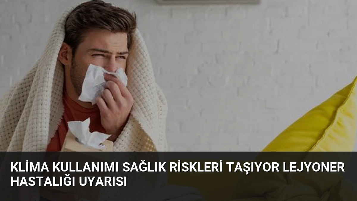 Klima Kullanımı Sağlık Riskleri Taşıyor Lejyoner Hastalığı Uyarısı