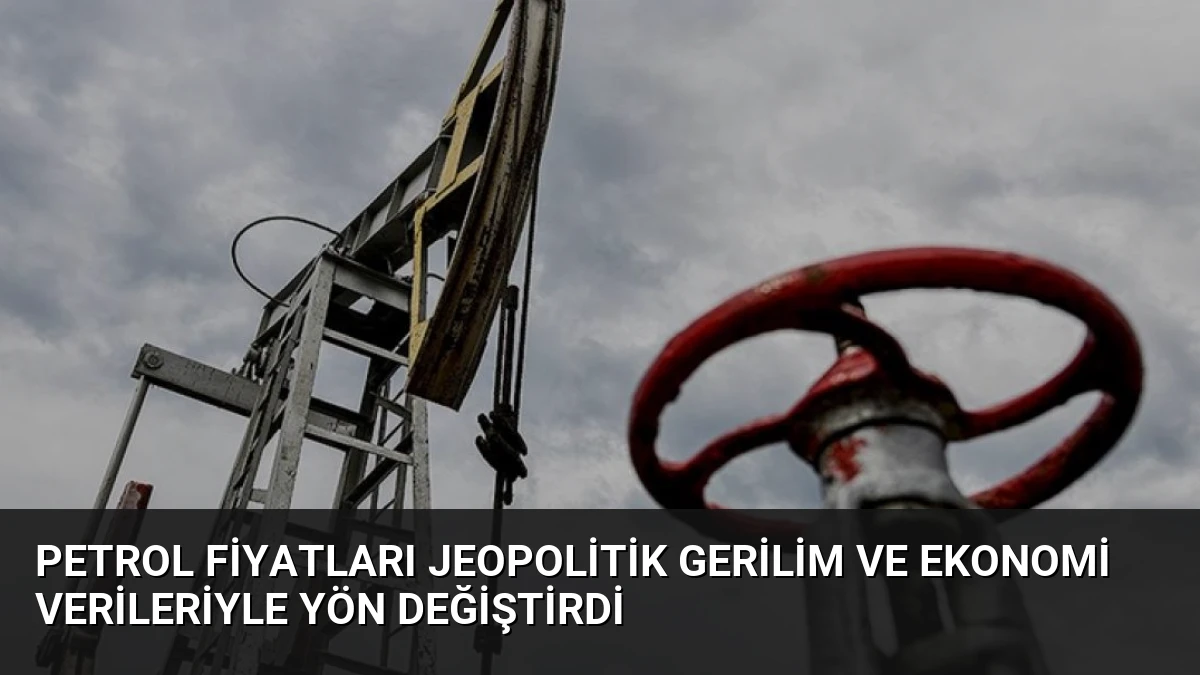 Petrol Fiyatları Jeopolitik Gerilim ve Ekonomi Verileriyle Yön Değiştirdi