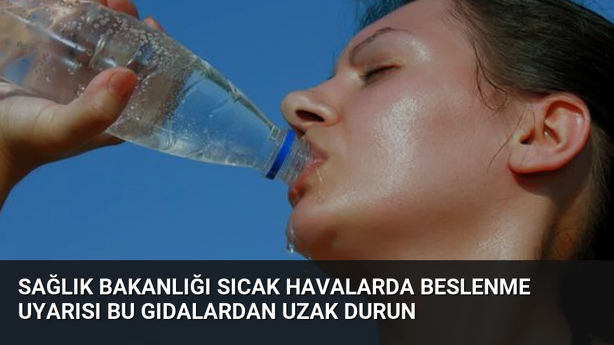 Sağlık Bakanlığı Sıcak Havalarda Beslenme Uyarısı Bu Gıdalardan Uzak Durun