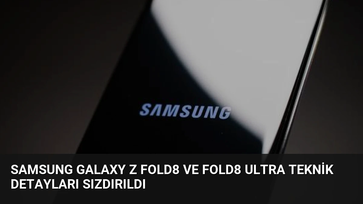 Samsung Galaxy Z Fold8 ve Fold8 Ultra Teknik Detayları Sızdırıldı