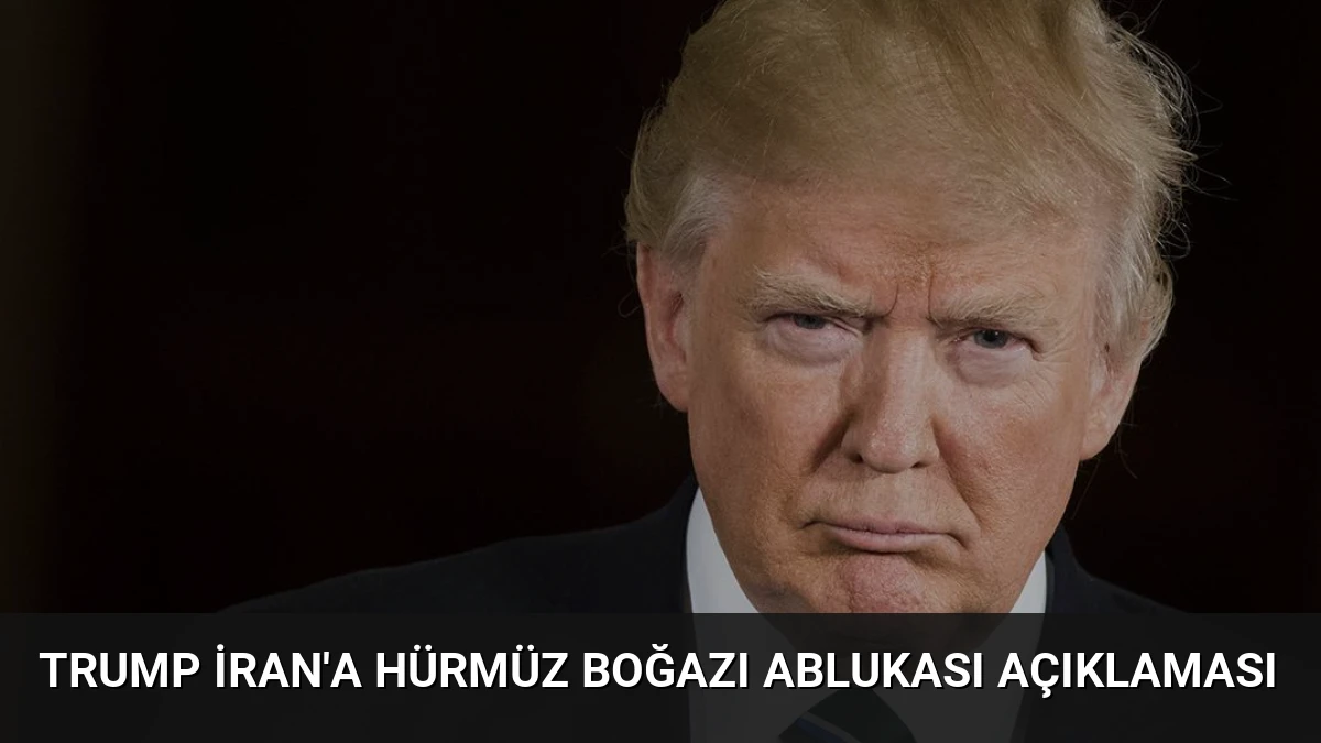 Trump İran’a Hürmüz Boğazı Ablukası Açıklaması
