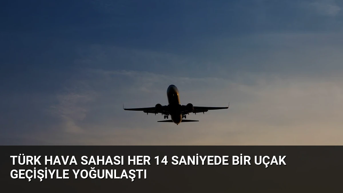 Türk Hava Sahası Her 14 Saniyede Bir Uçak Geçişiyle Yoğunlaştı