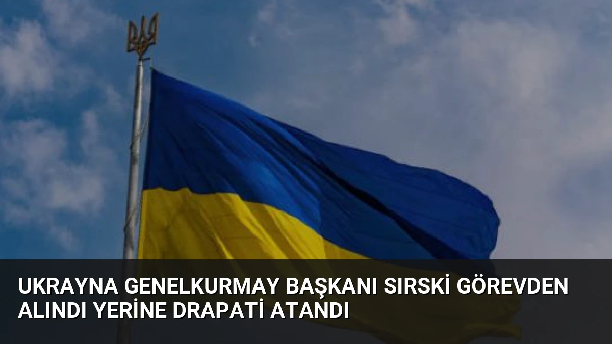 Ukrayna Genelkurmay Başkanı Sırski Görevden Alındı Yerine Drapati Atandı