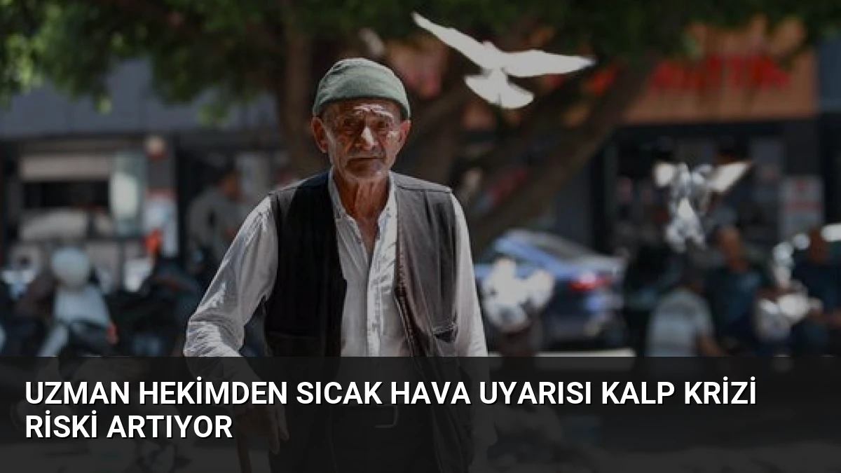 Uzman Hekimden Sıcak Hava Uyarısı Kalp Krizi Riski Artıyor
