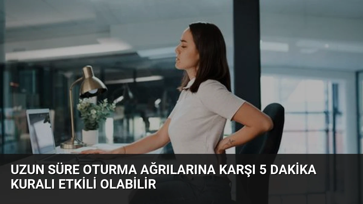 Uzun Süre Oturma Ağrılarına Karşı 5 Dakika Kuralı Etkili Olabilir