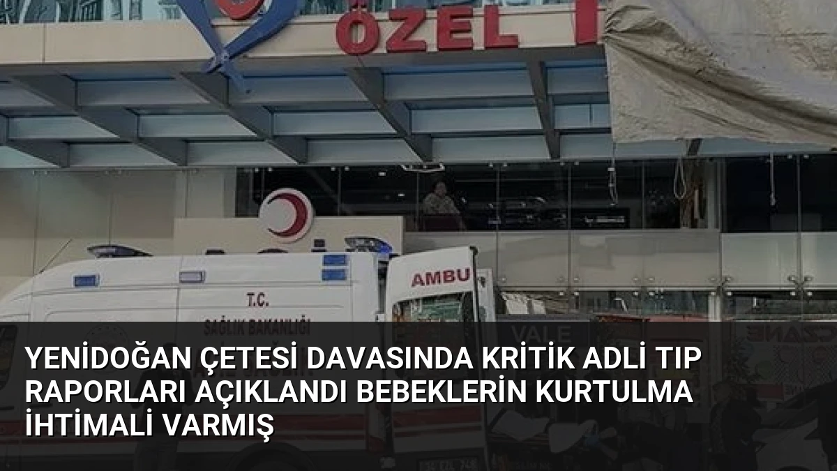 Yenidoğan Çetesi Davasında Kritik Adli Tıp Raporları Açıklandı Bebeklerin Kurtulma İhtimali Varmış
