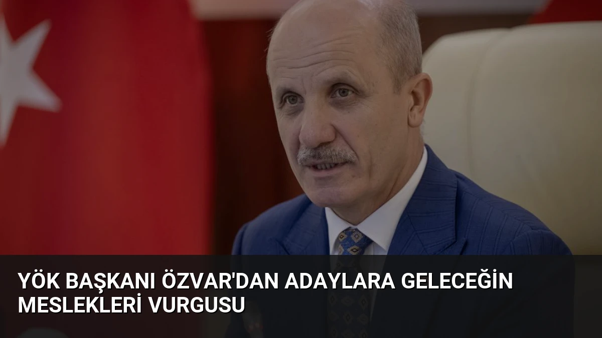 YÖK Başkanı Özvar’dan Adaylara Geleceğin Meslekleri Vurgusu